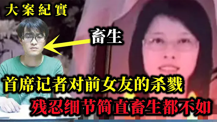 首席记者对前女友的杀戮 残忍细节！对男孩可恨女孩又可惜！大案纪实 - 天天要闻