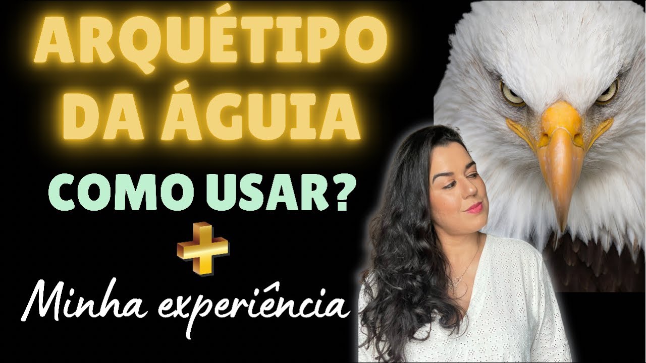 ARQUÉTIPO DA ÁGUIA| Como usar o arquétipo da águia | minha experiência ...