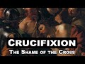Crucifixion: The Shame of the Cross