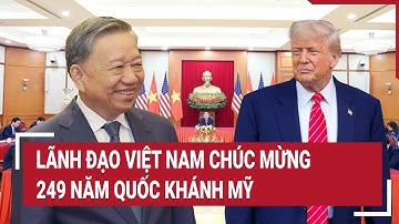 Lãnh đạo Việt Nam chúc mừng 249 năm Quốc khánh Mỹ | Vấn đề hôm nay
