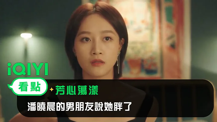 《芳心蕩漾》EP3看點：潘曉晨的男朋友說她胖了 | 愛奇藝 - 天天要聞