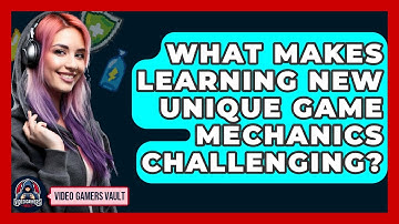 What Makes Learning New Unique Game Mechanics Challenging? - Video Gamers Vault