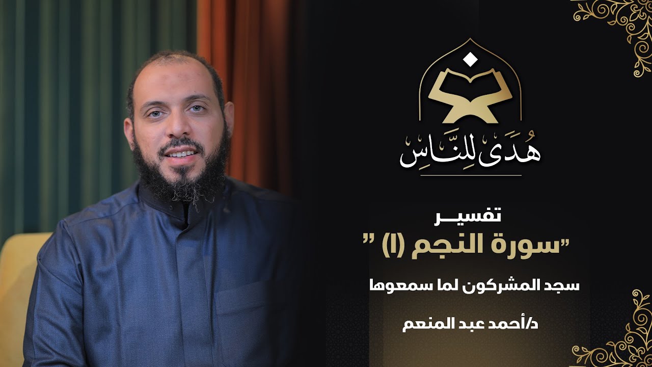 11 تفسير سورة النجم (1) سجد المشركون لما سمعوها | هدى للناس مع  د  أحمد عبد المنعم
