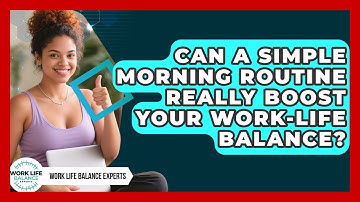 Can A Simple Morning Routine Really Boost Your Work-life Balance? - Work Life Balance Experts