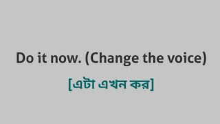 Do it now. (Change the voice)