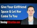 Give Your Girlfriend Space & Let Her Come To You