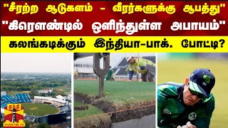 “சீரற்ற ஆடுகளம்-வீரர்களுக்கு ஆபத்து“-“கிரௌண்டில் ஒளிந்துள்ள அபாயம்“ - கலங்கடிக்கும் INDvsPAK போட்டி?