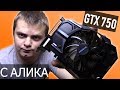 GTX 750 за 2.500 рублей с Aliexpress - ТАЩИТ ВСЁ - Распаковка и тест