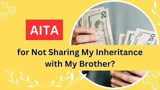 AITA for Not Sharing My Inheritance with My Brother?
