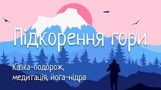 Казка-подорож | ПІДКОРЕННЯ ГОРИ | Медитація, що надихає на віру в себе