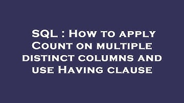 SQL : How to apply Count on multiple distinct columns and use Having clause
