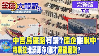 中吉烏鐵路有譜了?德企難脫離中國製造! 特斯拉租多處停車場塞庫存!誰才產能過剩?|【全球大視野 下】20240521完整版@Global_Vision