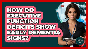 How Do Executive Function Deficits Show Early Dementia Signs? - The Disease Encyclopedia