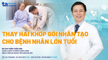 Thay hai khớp gối nhân tạo cho bệnh nhân lớn tuổi | BS.CKII Trần Tuấn Anh | CTCH Tâm Anh