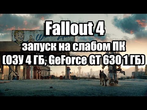 Fallout 4 запуск на слабом компьютере (ОЗУ 4 ГБ, GeForce GT 630 1 ГБ)