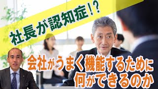 【要対策】社長が認知症！？会社がうまく機能するために何ができるのか