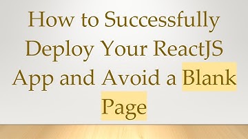 How to Successfully Deploy Your ReactJS App and Avoid a Blank Page