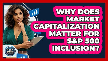 Why Does Market Capitalization Matter For S&P 500 Inclusion? - Stock and Options Playbook