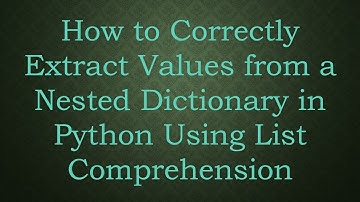 How to Correctly Extract Values from a Nested Dictionary in Python Using List Comprehension