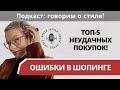 Ошибки в шопинге. Топ-5 неудачных покупок! Подкаст: говорим о стиле!