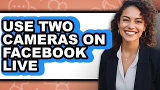 How to Use Two Cameras on Facebook Live - Full Guide