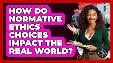 How Do Normative Ethics Choices Impact The Real World? - The Ethical Compass