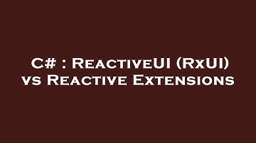 C# : ReactiveUI (RxUI) vs Reactive Extensions
