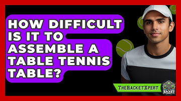 How Difficult Is It To Assemble A Table Tennis Table? - The Racket Xpert