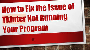 How to Fix the Issue of Tkinter Not Running Your Program