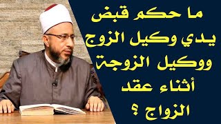 ما حكم قبض يدي وكيل الزوج ووكيل الزوجة أثناء عقد الزواج ؟ الأستاذ الدكتور محمد سيد سلطان