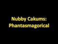 Nubby cakums  phantasmagorical