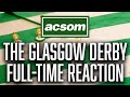 Celtic v rangers  live glasgow derby fulltime reaction  a celtic state of mind  acsom