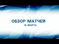 Обзор матчей 14 марта