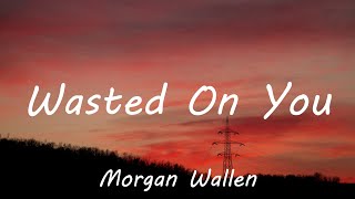 Morgan Wallen - Wasted On You (Lyrics)