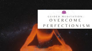 How to Overcome Perfectionism - Guided Meditation