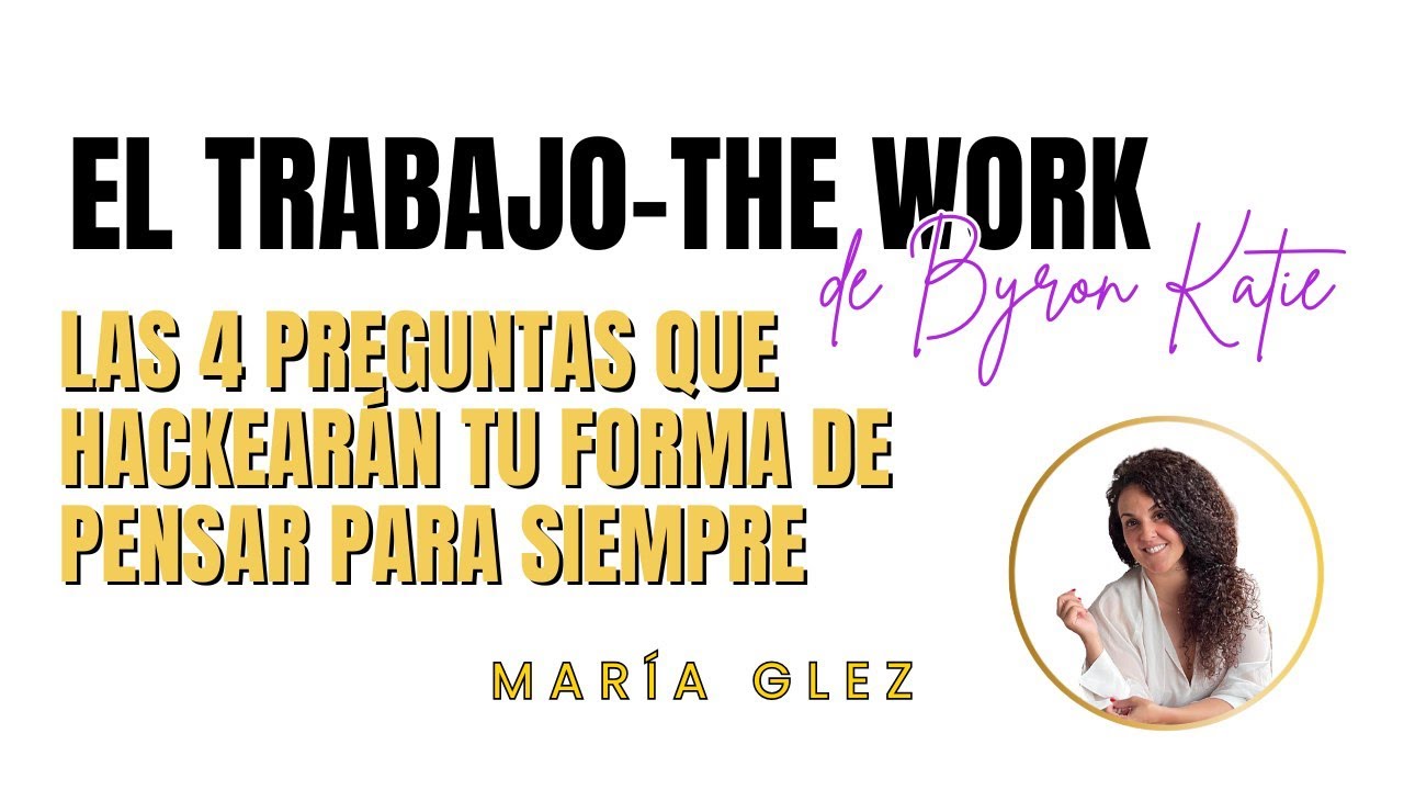 Cómo hacer El TRABAJO (THE WORK) DE BYRON KATIE: 4 preguntas para Hackear tu realidad
