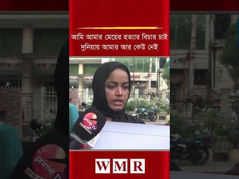 আমি আমার মেয়ের হ'ত্যা'র বিচার চাই, দুনিয়ায় আমার আর কেউ নেই