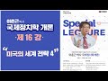 [이춘근 박사 국제정치학 개론 제16강] 미국의 세계 전략 4