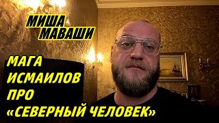 Мага Исмаилов про «Северный человек» и очередной выстрел себе в коленку. \ Миша Маваши