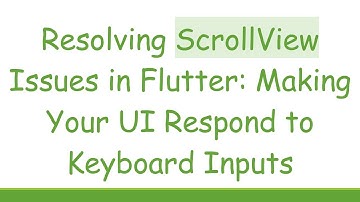 Resolving ScrollView Issues in Flutter: Making Your UI Respond to Keyboard Inputs