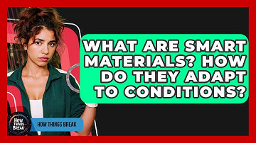 What Are Smart Materials? How Do They Adapt To Conditions? - How Things Break