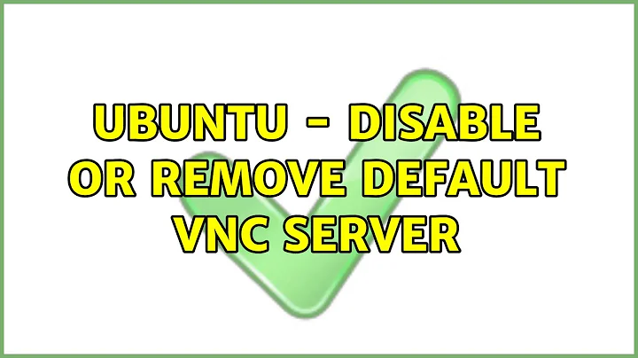 Ubuntu: Ubuntu - Disable or Remove default VNC server