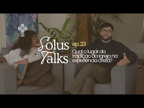 SOLUS TALKS Ep.23 — Qual o lugar da tradição da Igreja na experiência cristã?