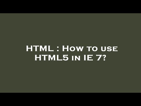 HTML : How to use HTML5 in IE 7?