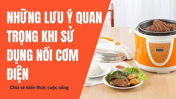 Những Lưu Ý Quan Trọng Khi Sử Dụng Nồi Cơm Điện