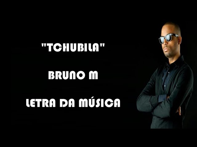 Bruno M - Tchubila (Letra) class=