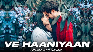 Ve Haaniyaan (Slowed + Reverb) | Ve Haniya Ve Dil Janiya