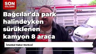 Bağcılar'da park halindeyken sürüklenen kamyon 8 araca çarptı; kaza kamerada