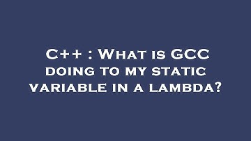C++ : What is GCC doing to my static variable in a lambda?