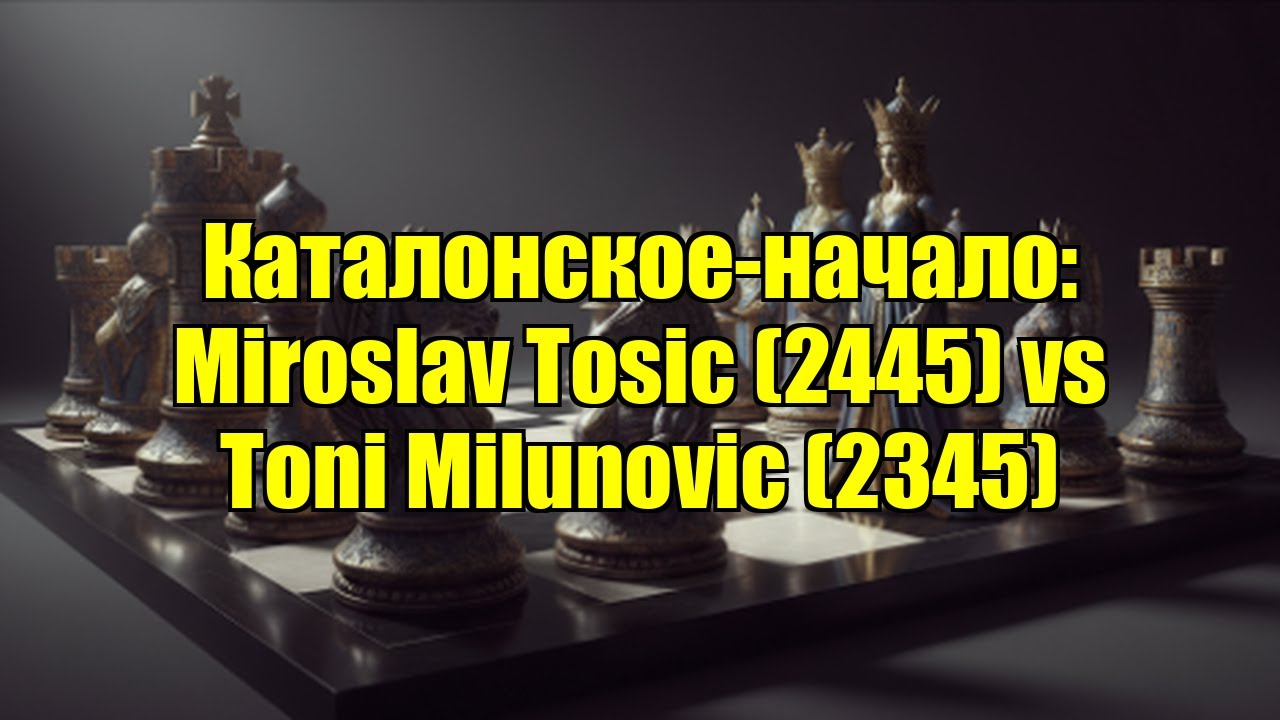 Каталонское-начало: Miroslav Tosic (2445) vs Toni Milunovic (2345)